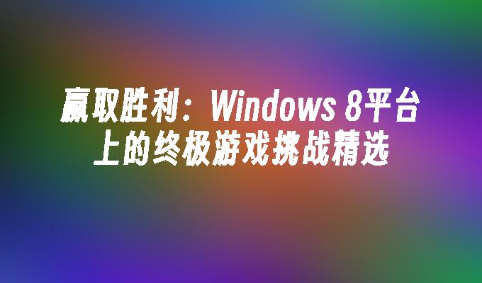 赢取胜利：Windows 8平台上的终极游戏挑战精选