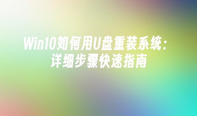 Win10如何用U盘重装系统：详细步骤快速指南