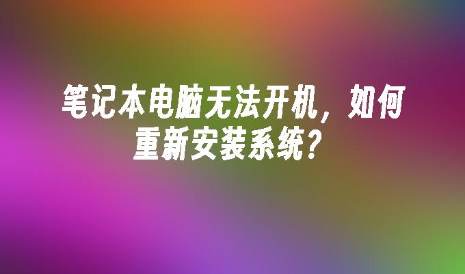 笔记本电脑无法开机，如何重新安装系统？