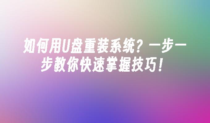 如何用U盘重装系统？一步一步教你快速掌握技巧！