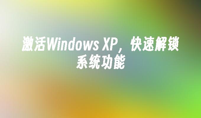 激活Windows XP，快速解锁系统功能