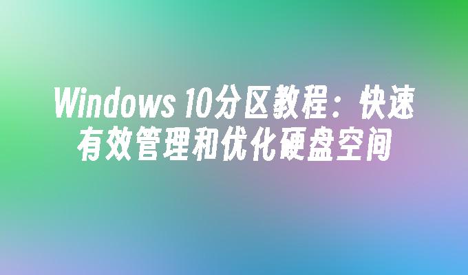 Windows 10分区教程：快速有效管理和优化硬盘空间