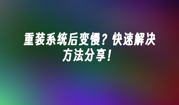 重装系统后变慢？快速解决方法分享！