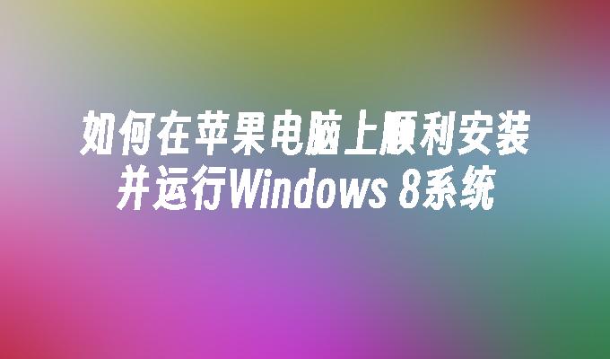 如何在苹果电脑上顺利安装并运行Windows 8系统