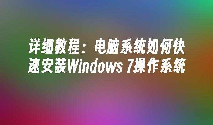 详细教程：电脑系统如何快速安装Windows 7操作系统