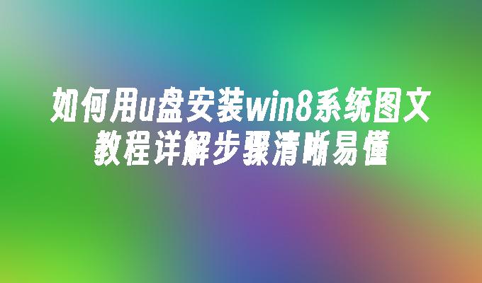 如何用u盘安装win8系统图文教程详解步骤清晰易懂