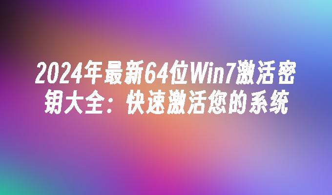 2024年最新64位Win7激活密钥大全：快速激活您的系统