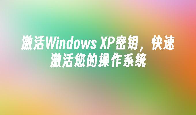 激活Windows XP密钥，快速激活您的操作系统