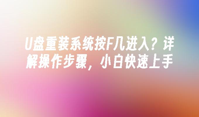 U盘重装系统按F几进入？详解操作步骤，小白快速上手