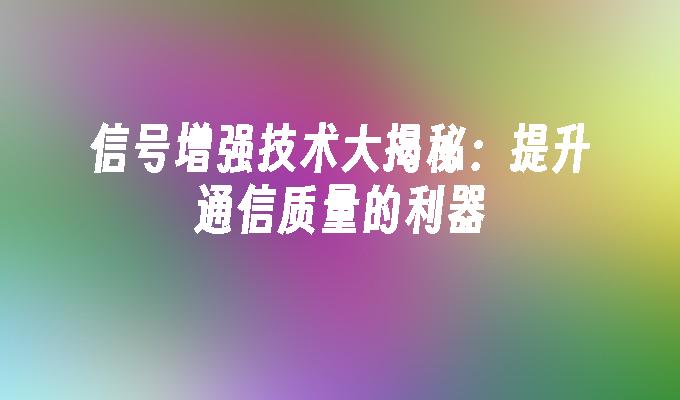 信号增强技术大揭秘：提升通信质量的利器