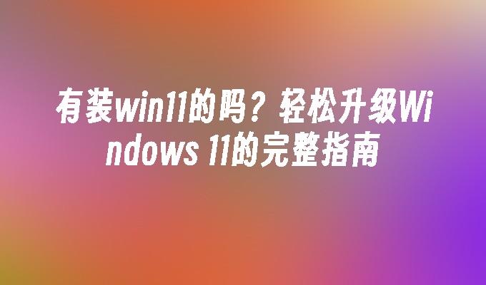 有装win11的吗？轻松升级Windows 11的完整指南