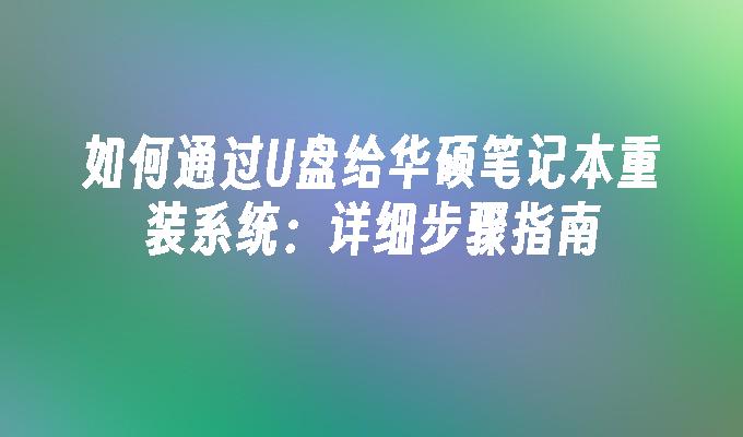 如何通过U盘给华硕笔记本重装系统：详细步骤指南