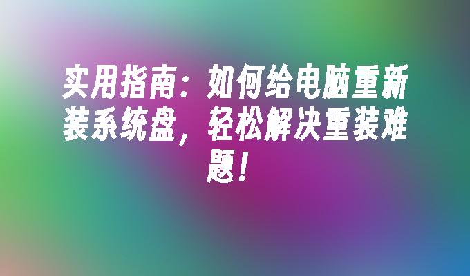 实用指南：如何给电脑重新装系统盘，轻松解决重装难题！