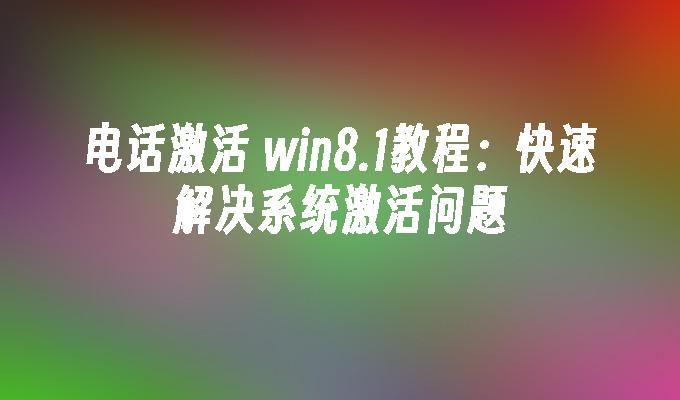 电话激活 win8.1教程：快速解决系统激活问题