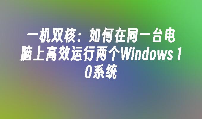 一机双核：如何在同一台电脑上高效运行两个Windows 10系统