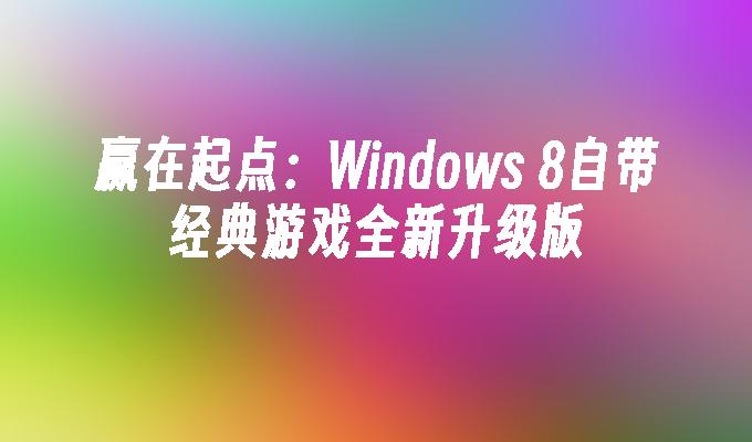 赢在起点：Windows 8自带经典游戏全新升级版