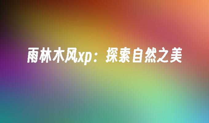 雨林木风xp：探索自然之美