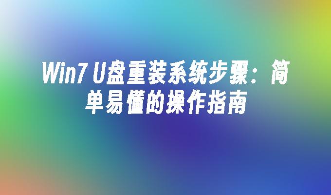 Win7 U盘重装系统步骤：简单易懂的操作指南