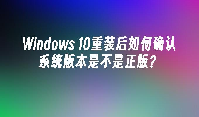 Windows 10重装后如何确认系统版本是不是正版？