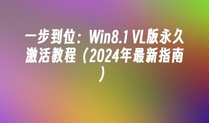 一步到位：Win8.1 VL版永久激活教程（2024年最新指南）