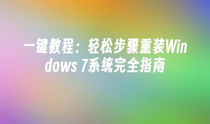 一键教程：轻松步骤重装Windows 7系统完全指南