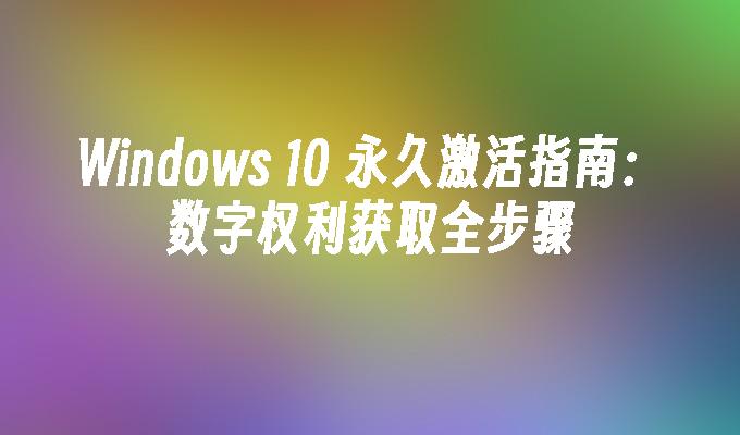 Windows 10 永久激活指南：数字权利获取全步骤