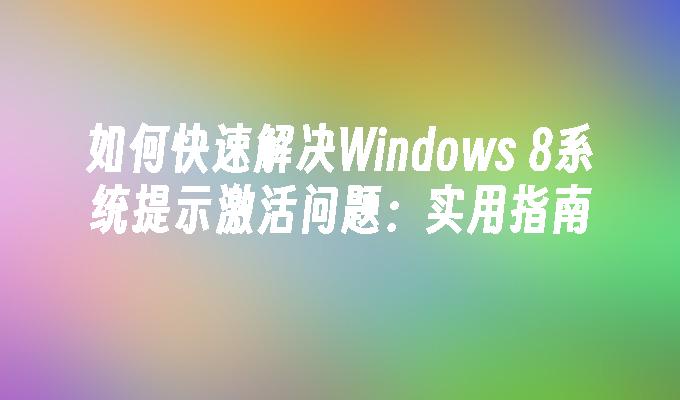 如何快速解决Windows 8系统提示激活问题：实用指南