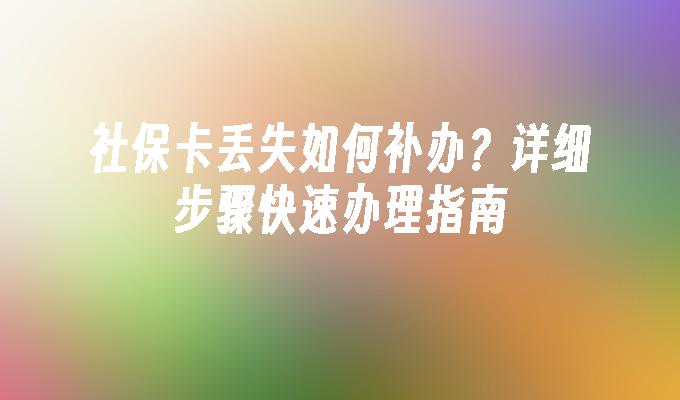 社保卡丢失如何补办？详细步骤快速办理指南