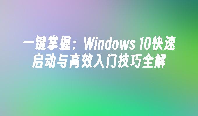 一键掌握：Windows 10快速启动与高效入门技巧全解