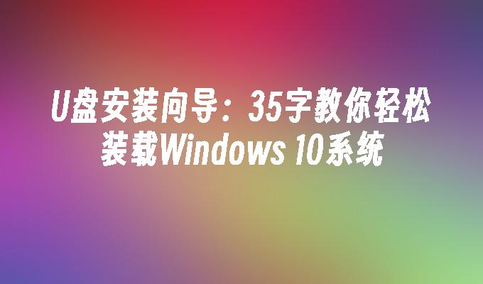 U盘安装向导：35字教你轻松装载Windows 10系统