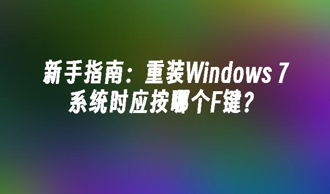 新手指南：重装Windows 7系统时应按哪个F键？