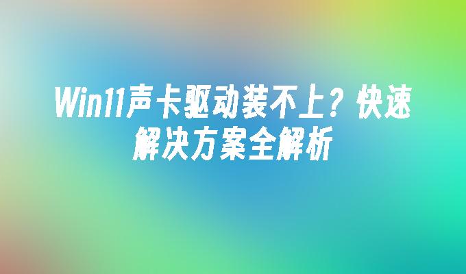 Win11声卡驱动装不上？快速解决方案全解析