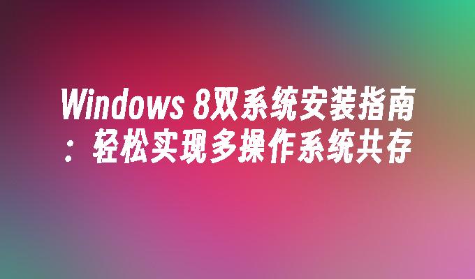 Windows 8双系统安装指南：轻松实现多操作系统共存