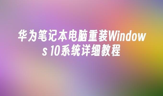 华为笔记本电脑重装Windows 10系统详细教程