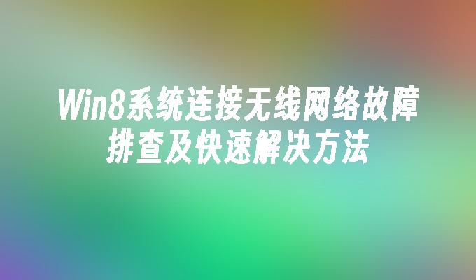 Win8系统连接无线网络故障排查及快速解决方法