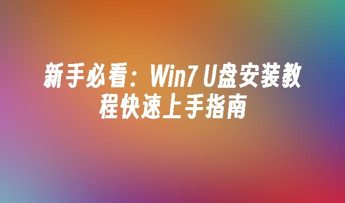 新手必看：Win7 U盘安装教程快速上手指南