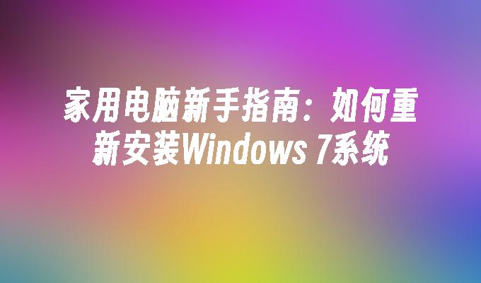 家用电脑新手指南：如何重新安装Windows 7系统