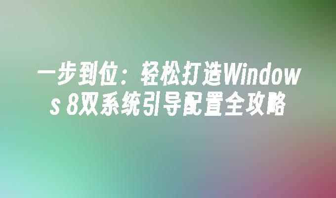 一步到位：轻松打造Windows 8双系统引导配置全攻略