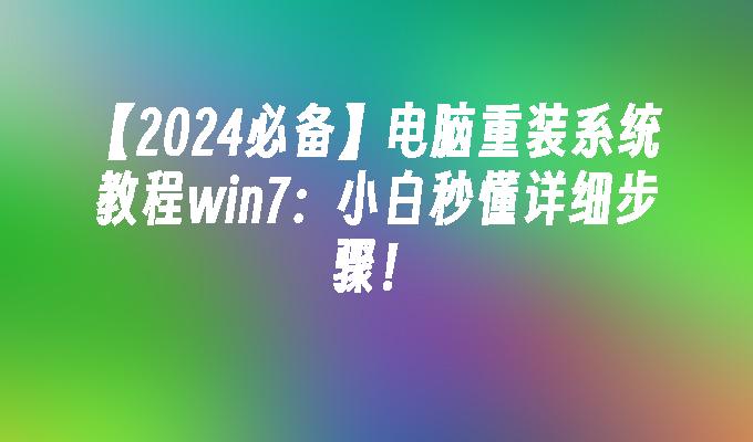 【2024必备】电脑重装系统教程win7：小白秒懂详细步骤！