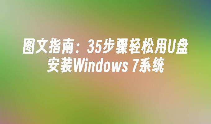 图文指南：35步骤轻松用U盘安装Windows 7系统