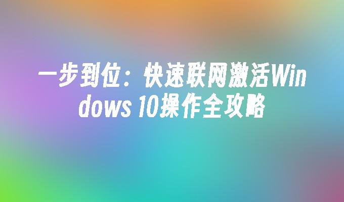 一步到位：快速联网激活Windows 10操作全攻略