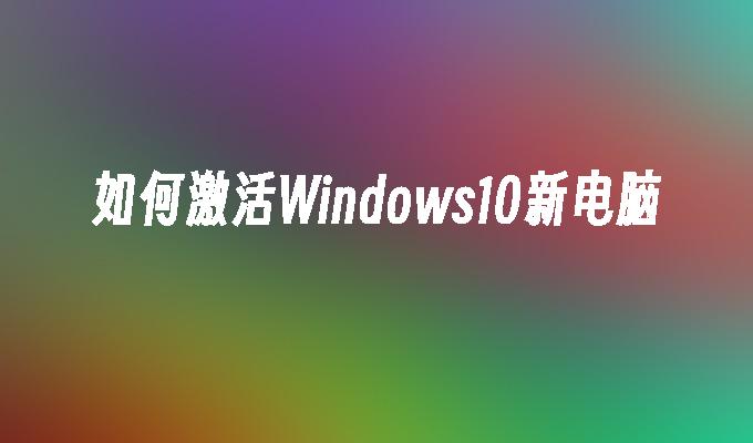 如何激活Windows10新电脑