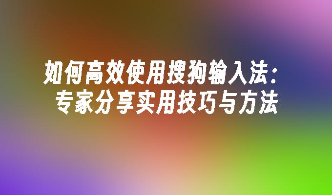 如何高效使用搜狗输入法：专家分享实用技巧与方法