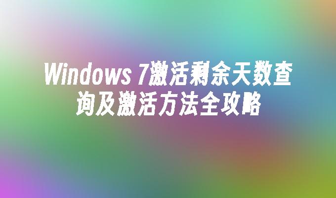 Windows 7激活剩余天数查询及激活方法全攻略