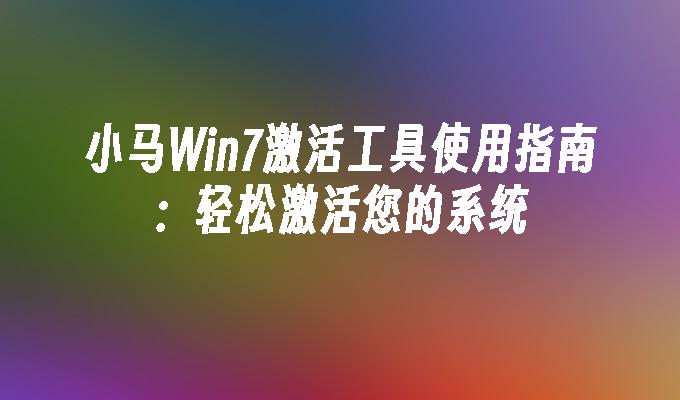 小马Win7激活工具使用指南：轻松激活您的系统