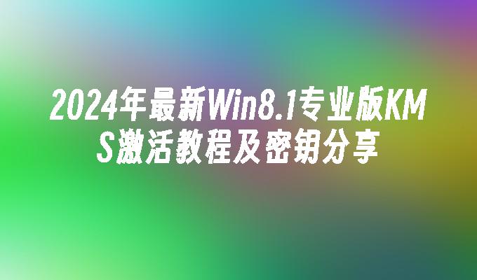 2024年最新Win8.1专业版KMS激活教程及密钥分享