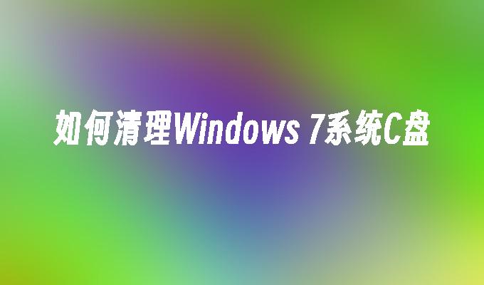 如何清理Windows 7系统C盘