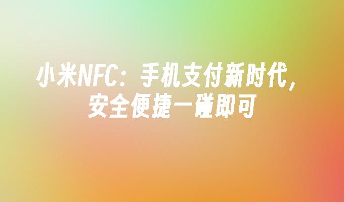 小米NFC：手机支付新时代，安全便捷一碰即可