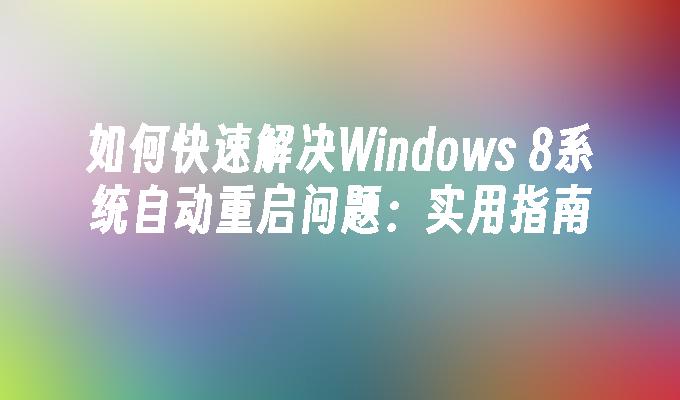 如何快速解决Windows 8系统自动重启问题：实用指南