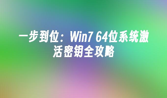 一步到位：Win7 64位系统激活密钥全攻略